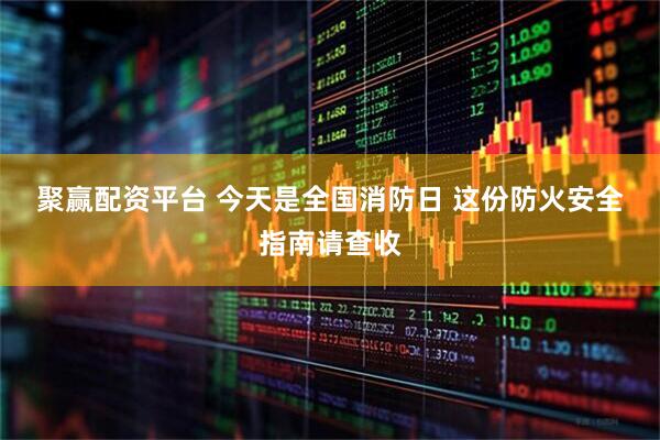聚赢配资平台 今天是全国消防日&#32;这份防火安全指南请查收