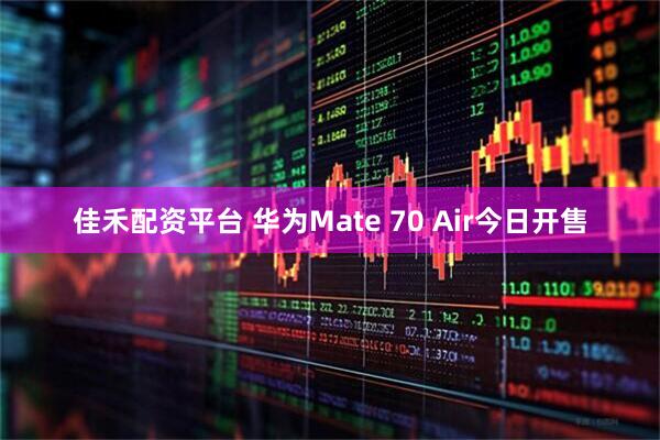 佳禾配资平台 华为Mate 70 Air今日开售