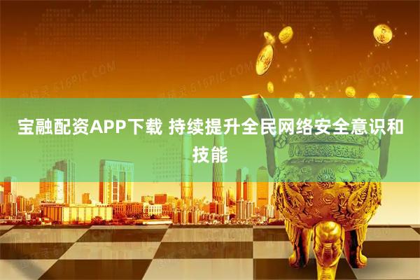 宝融配资APP下载 持续提升全民网络安全意识和技能