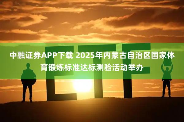 中融证券APP下载 2025年内蒙古自治区国家体育锻炼标准达标测验活动举办