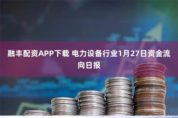 融丰配资APP下载 电力设备行业1月27日资金流向日报